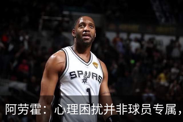 阿劳霍：心理困扰并非球员专属，整个社会很多人都承受同样的煎熬